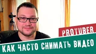 КАК ЧАСТО СНИМАТЬ И С КАКОЙ ПЕРИОДИЧНОСТЬЮ ВЫКЛАДЫВАТЬ ВИДЕО