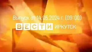 Вести Иркутск. Выпуск от 14.05.2024 г. (09:00)