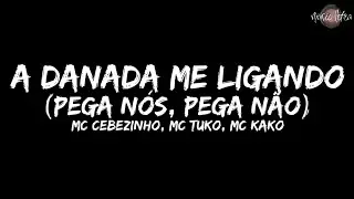 MC Cebezinho, MC Tuko, MC Kako - A Danada Me Ligando - Pega Nós, Pega não (Letra/Legendado)