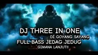 DJ THREE IN ONE DI GOYANG SAYANG FULL BASS JEDAG JEDUG