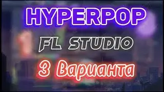 КАК НАПИСАТЬ HYPERPOP В FL STUDIO 21 | 3 ВАРИАНТА НАПИСАНИЯ