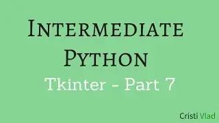 Intermediate Python - Building Applications with Tkinter - Part 7