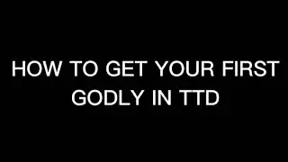 HOW TO GET YOUR FIRST GODLY IN TTD