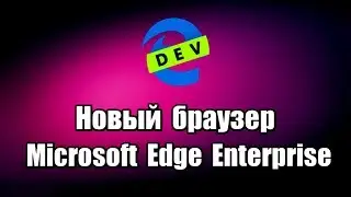 Новый браузер Microsoft Edge Enterprise. Как скачать и установить браузер