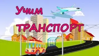 УЧИМ ТРАНСПОРТ/ Развивающий мультфильм для детей