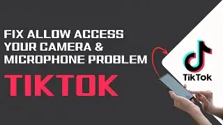 How To Fix Allow Tiktok To Access Your Camera And Microphone Problem