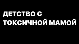 Детство с токсичной мамой.