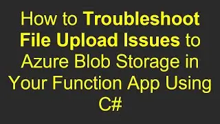How to Troubleshoot File Upload Issues to Azure Blob Storage in Your Function App Using C#