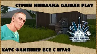 Стрим Инвалид Gaidar Play Хаус Флиппер Все с нуля