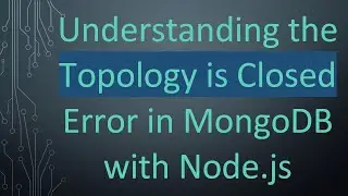 Understanding the Topology is Closed Error in MongoDB with Node.js