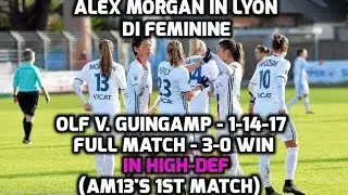 D1 Feminine - Alex Morgan: OLF v. Guingamp (HD - FULL MATCH) 3-0 Win/AM13's 1st Match - 1-14-17