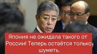 Япония не ожидала такого от России! Теперь остаётся только шуметь