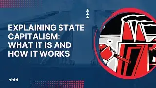 Explaining State Capitalism: What is it and How Does it Work?