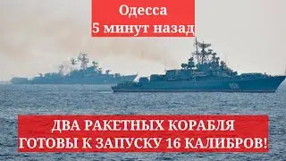 Одесса 5 минут назад. ВНИМАНИЕ! ДВА РАКЕТНЫХ КОРАБЛЯ ГОТОВЫ К ЗАПУСКУ 16 КАЛИБРОВ!