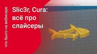 Slic3r, Cura, Simplify: всё про слайсеры / кратко о прошедшем вебинаре