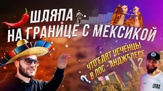 Мексиканская Граница в Лос-Анджелесе: Что Делают Чеченцы Здесь?!