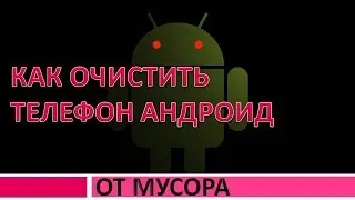 Как очистить мусор в телефон андроиде.Как удалить весь мусор с андроида