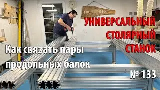 Выпуск 133. Как связать пары продольных балок стола-рамы. Универсальный столярный станок. ч. 7