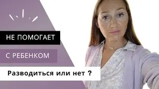 Муж не помогает с ребенком. Разводиться или не разводиться?