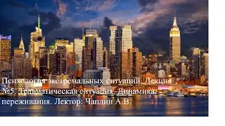 Психология экстремальных ситуаций. Л №5. «Травматическая ситуация. Динамика переживания». Чаплин А.В