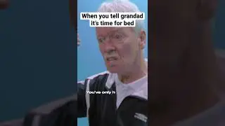 When you tell grandad it’s time for bed