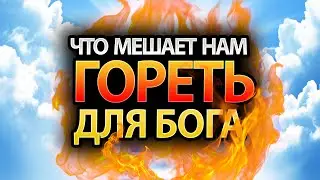 Что Больше Всего Мешает Нам ГОРЕТЬ Для Бога?