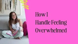How I Handle Feeling Overwhelmed...