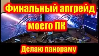 Финальный апгрейд моего ПК. Делаю панораму.