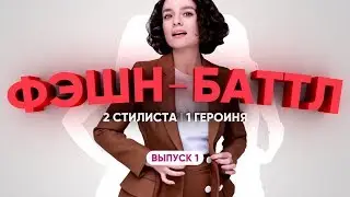 ФЭШН БАТТЛ! 2 Стилиста и 1 Героиня! Выпуск 1
