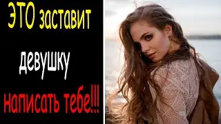 КАК ЗАСТАВИТЬ ДЕВУШКУ НАПИСАТЬ ТЕБЕ