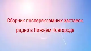 Сборник послерекламных заставок радио в Нижнем Новгороде