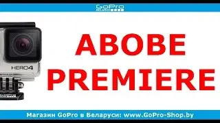 Adobe Premiere GoPro монтаж видео #1 by gopro-shop.by