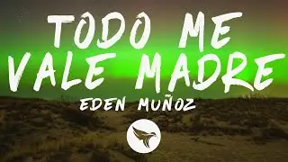 Eden Muñoz - todo me vale madre (Letra/Lyrics)