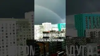 Огромная радуга расцвела над Солнечным районом!