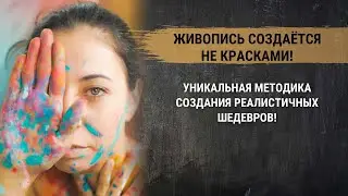 Живопись создаётся не красками! Уникальная методика создания реалистичных шедевров! Школа живописи