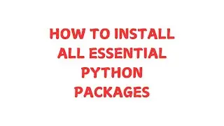 HOW TO INSTALL ALL ESSENTIAL PYTHON PACKAGES