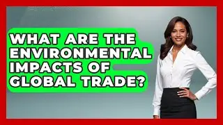 What Are the Environmental Impacts of Global Trade? | Learn About Economics