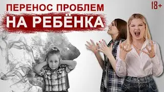 Как не переносить свои проблемы на детей.
