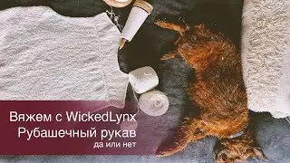 Вяжем с WickedLynx. Рубашечный рукав. Да или нет.