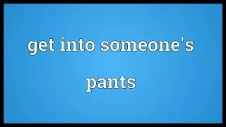 Get into someone's pants Meaning