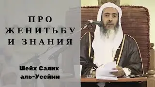 Требовать знания или жениться? — Шейх Салих аль-Усейми