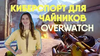 Overwatch для чайников [КИБЕРСПОРТ ДЛЯ ЧАЙНИКОВ #6]