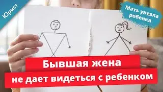 Бывшая жена не дает видеться с ребенком. Ребенка настраивают против отца. Мать увезла ребенка.