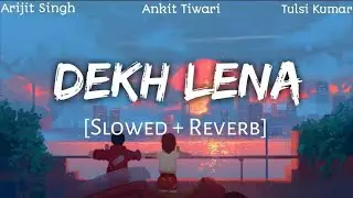 Dekh Lena (Slowed+Reverb) - Arijit Singh