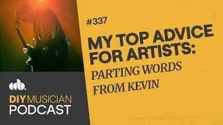 My Top 6 Pieces of Advice for Artists: Kevin’s Parting Words (The DIY Musician Podcast, Episode 337)