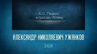 А.С. Пушкин: в поисках Истины. Лекция 3. Михайловское. «Борис Годунов». А.Н. Ужанков 