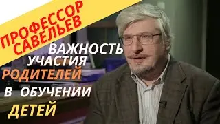 Профессор Савельев- важность участия родителей в обучении детей.