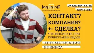 Контакт, компания, сделка, что выбирать при конвертации лидов, как можно автоматизировать? Битрикс24