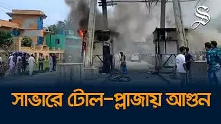 সাভারে শহীদ রফিক সেতুর টোল প্লাজায় আগুন দিয়েছে বিক্ষুব্ধ জনতা