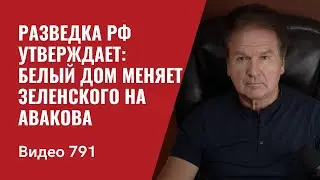 Разведка РФ утверждает: Белый дом меняет Зеленского на Авакова  / №791 - Юрий Швец